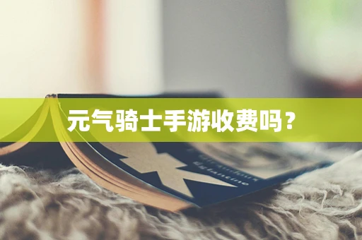 元气骑士手游收费吗？