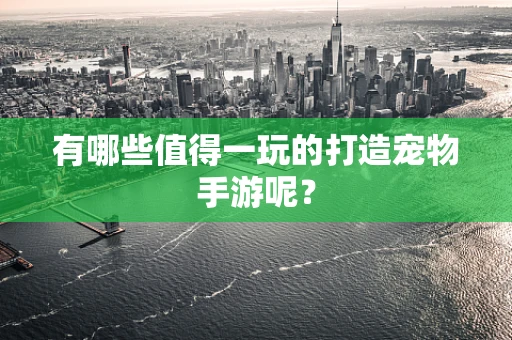有哪些值得一玩的打造宠物手游呢？