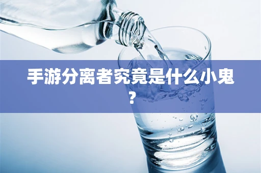 手游分离者究竟是什么小鬼？