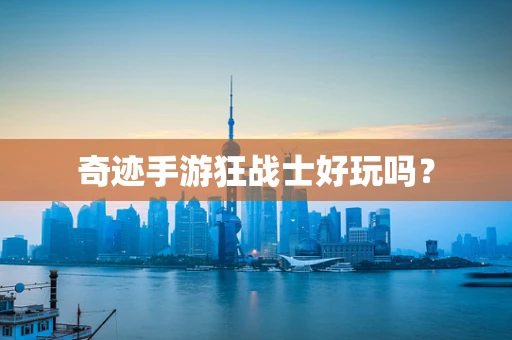 奇迹手游狂战士好玩吗？