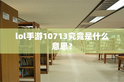 lol手游10713究竟是什么意思？