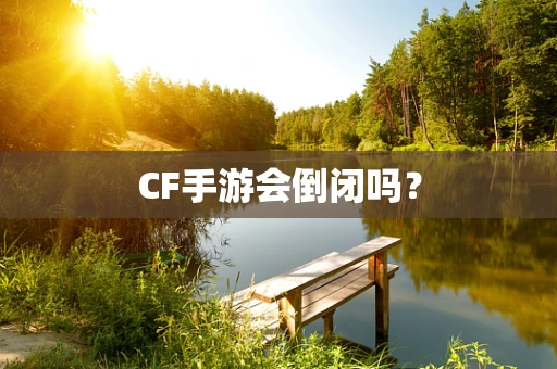 CF手游会倒闭吗？