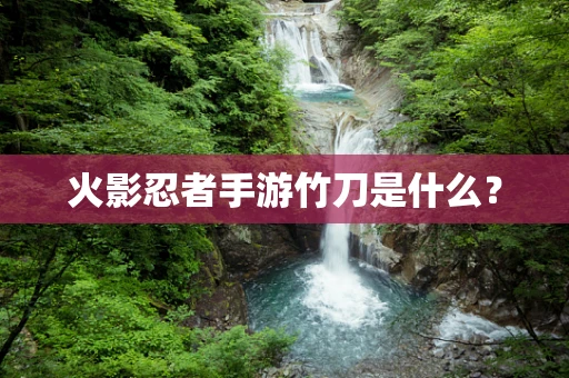 火影忍者手游竹刀是什么？