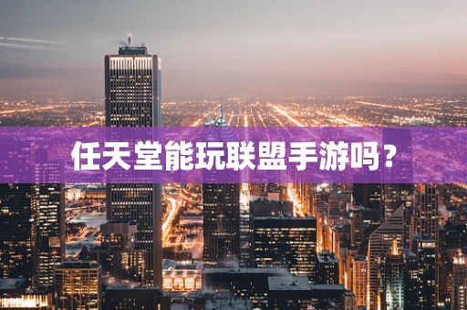 任天堂能玩联盟手游吗？