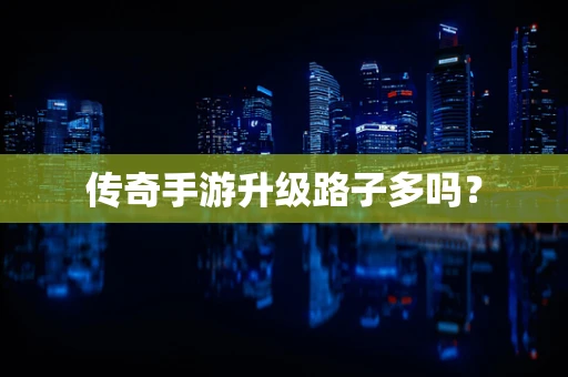 传奇手游升级路子多吗？