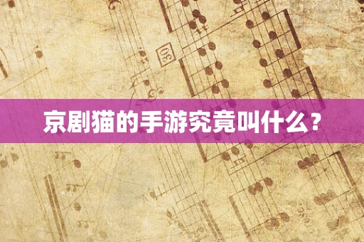 京剧猫的手游究竟叫什么？
