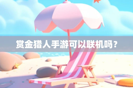 赏金猎人手游可以联机吗？