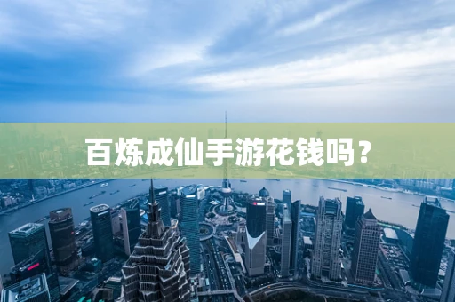 百炼成仙手游花钱吗？
