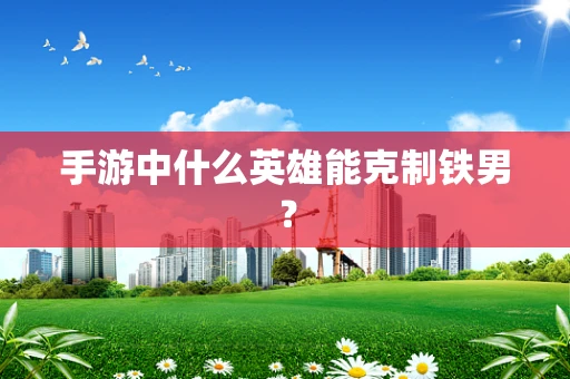 手游中什么英雄能克制铁男？