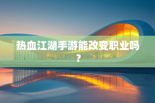 热血江湖手游能改变职业吗？
