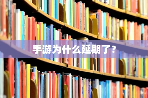 手游为什么延期了？