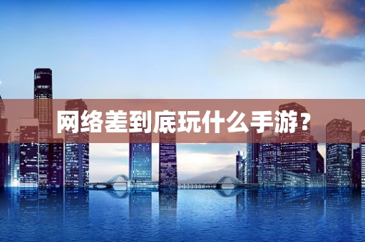 网络差到底玩什么手游？