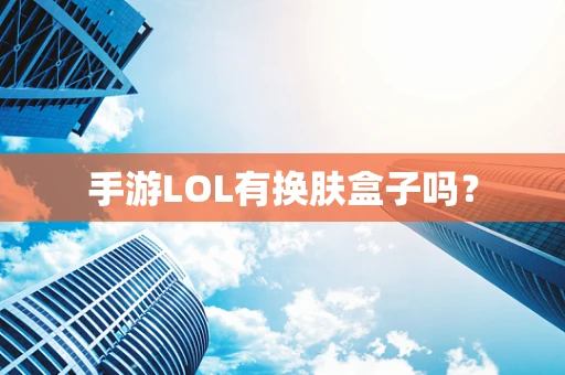 手游LOL有换肤盒子吗？