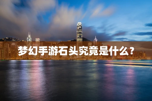 梦幻手游石头究竟是什么？