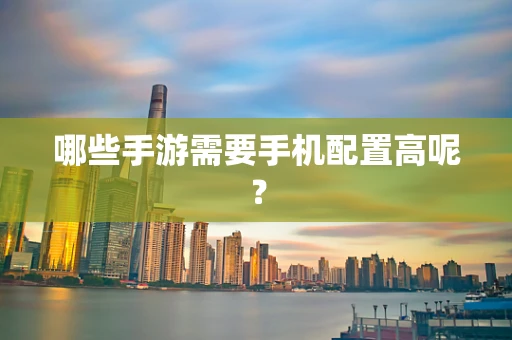 哪些手游需要手机配置高呢？