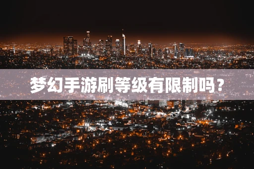梦幻手游刷等级有限制吗？