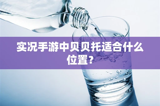实况手游中贝贝托适合什么位置？