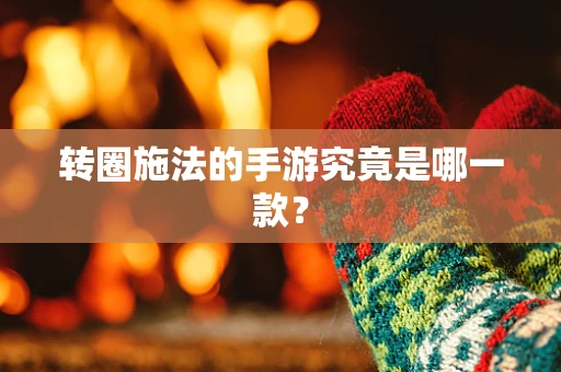 转圈施法的手游究竟是哪一款？