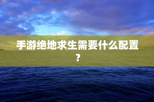 手游绝地求生需要什么配置？
