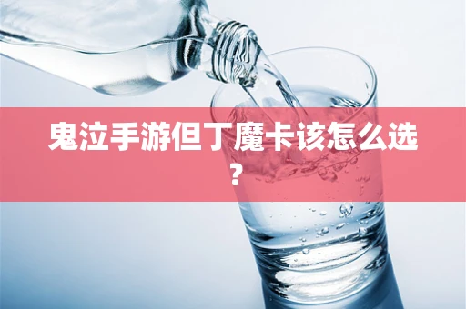 鬼泣手游但丁魔卡该怎么选？