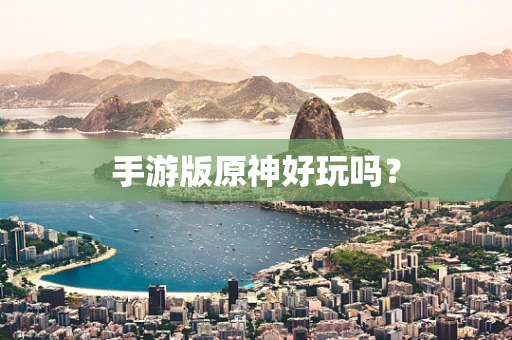 手游版原神好玩吗？