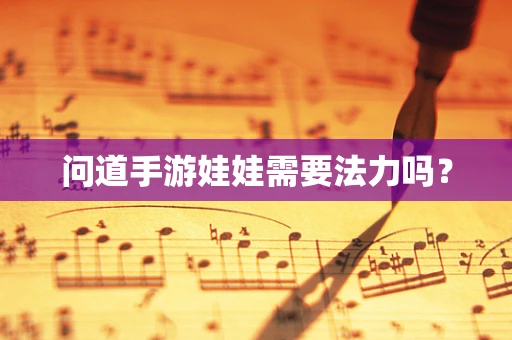 问道手游娃娃需要法力吗？