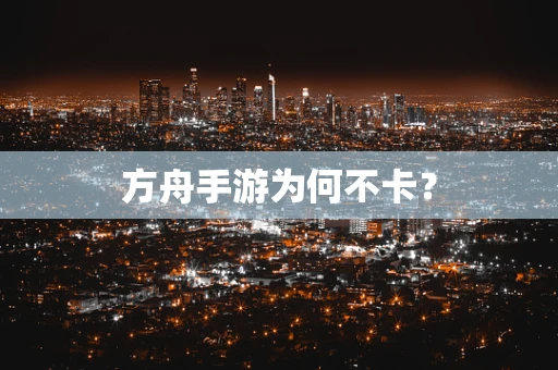 方舟手游为何不卡？