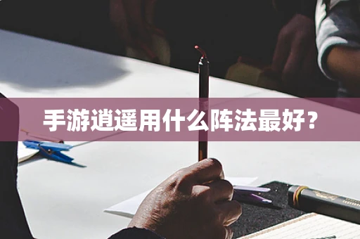 手游逍遥用什么阵法最好？