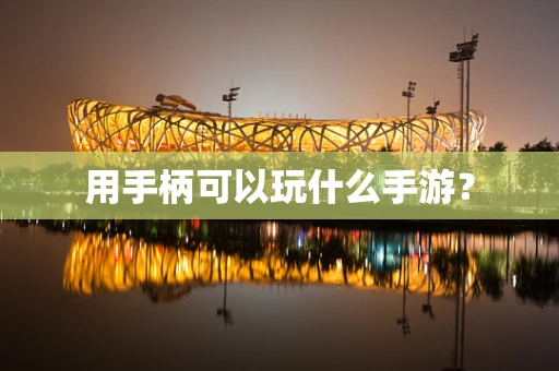 用手柄可以玩什么手游？