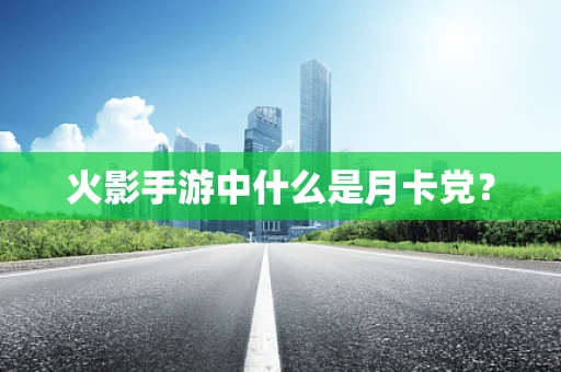 火影手游中什么是月卡党？