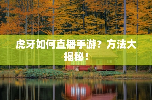 虎牙如何直播手游？方法大揭秘！
