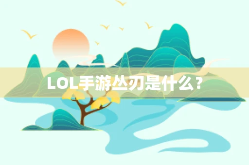 LOL手游丛刃是什么？