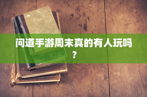 问道手游周末真的有人玩吗？