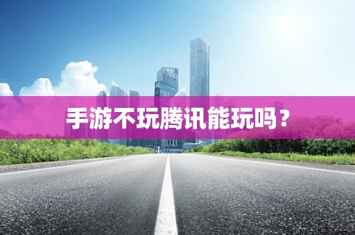 手游不玩腾讯能玩吗？