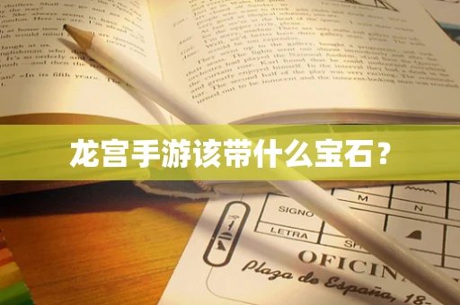 龙宫手游该带什么宝石？