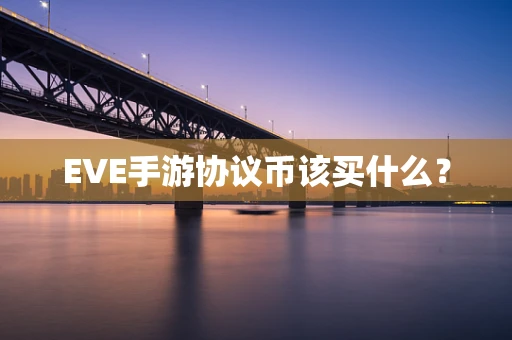 EVE手游协议币该买什么？