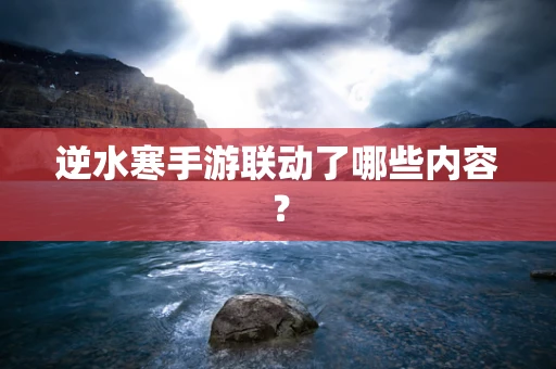 逆水寒手游联动了哪些内容？