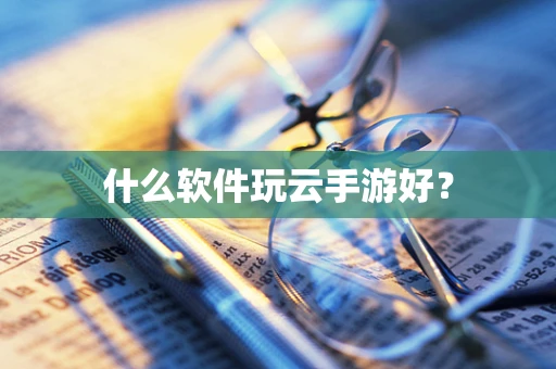 什么软件玩云手游好？