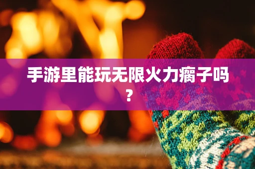 手游里能玩无限火力瘸子吗？