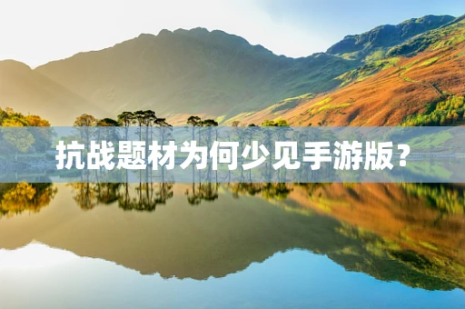 抗战题材为何少见手游版？