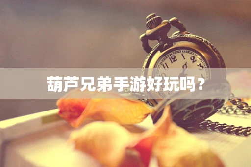 葫芦兄弟手游好玩吗？