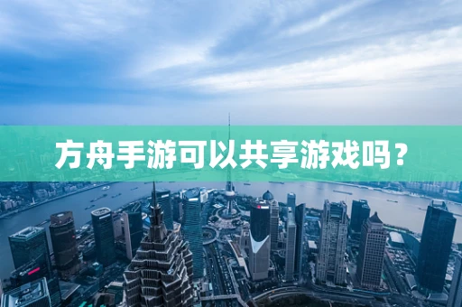 方舟手游可以共享游戏吗？