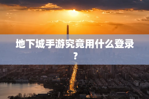 地下城手游究竟用什么登录？