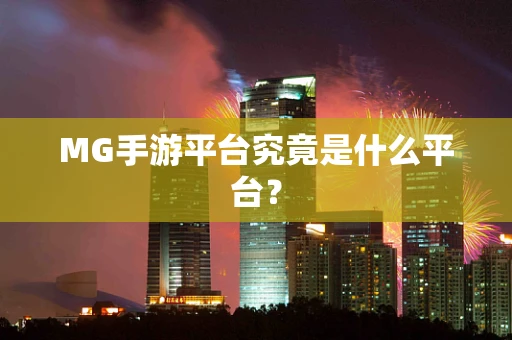 MG手游平台究竟是什么平台？