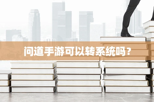 问道手游可以转系统吗？
