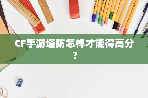 CF手游塔防怎样才能得高分？