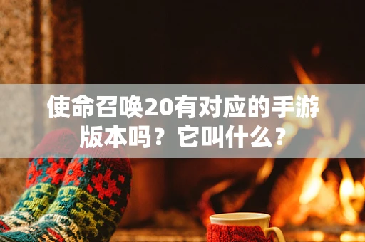 使命召唤20有对应的手游版本吗？它叫什么？