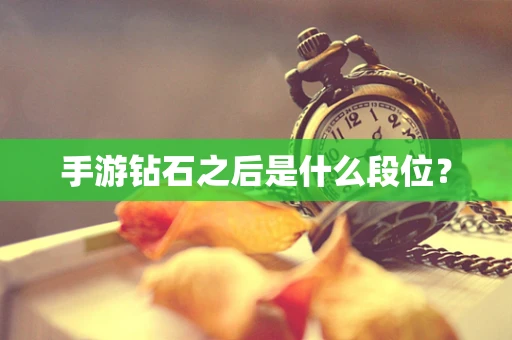 手游钻石之后是什么段位？