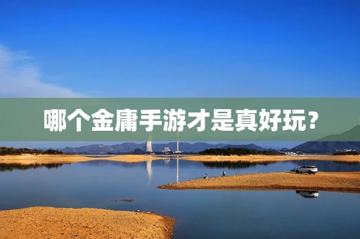 哪个金庸手游才是真好玩？