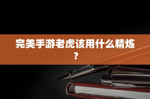 完美手游老虎该用什么精炼？